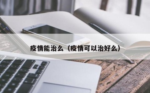 疫情能治么（疫情可以治好么）