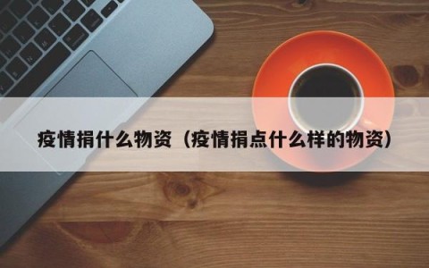 疫情捐什么物资（疫情捐点什么样的物资）