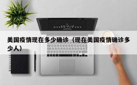美国疫情现在多少确诊（现在美国疫情确诊多少人）
